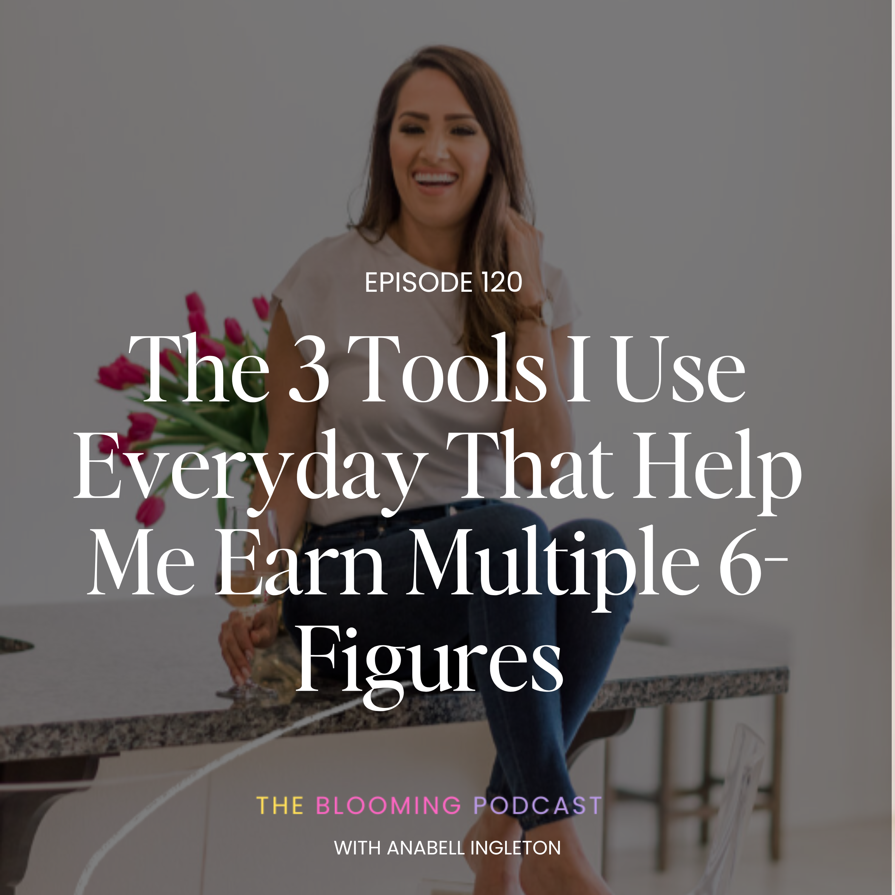 Episode 120 - The 3 Tools I Use Everyday That Help Me Earn Multiple 6 Figures